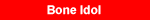 Click for the Bone Idol lyrics
